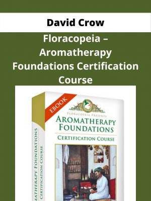 David Crow – Floracopeia – Aromatherapy Foundations Certification Course – Available Now !!!