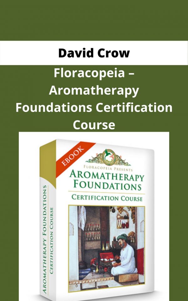 David Crow – Floracopeia – Aromatherapy Foundations Certification Course – Available Now !!!