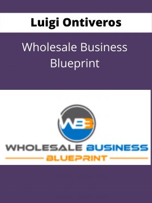Luigi Ontiveros – Wholesale Business Blueprint – Available Now !!!