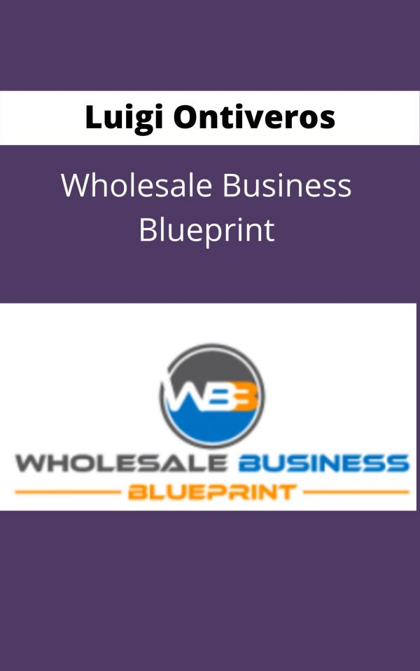 Luigi Ontiveros – Wholesale Business Blueprint – Available Now !!!