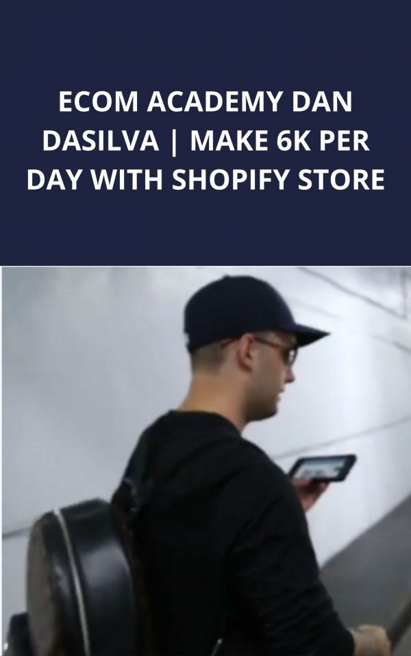 Ecom Academy Dan Dasilva | Make 6k Per Day With Shopifi Store – Available Now!!!