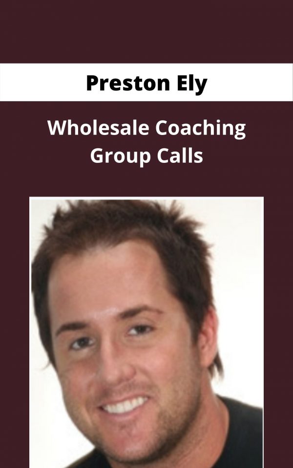 Preston Ely – Wholesale Coaching Group Calls – Available Now!!!