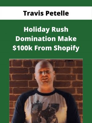 Travis Petelle – Holiday Rush Domination Make $100k From Shopify – Available Now!!!