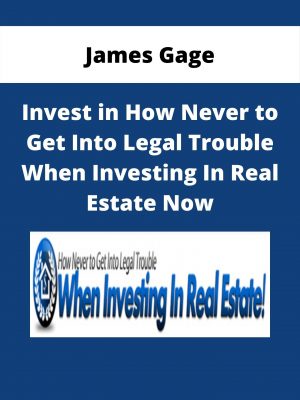 James Gage – Invest In How Never To Get Into Legal Trouble When Investing In Real Estate Now