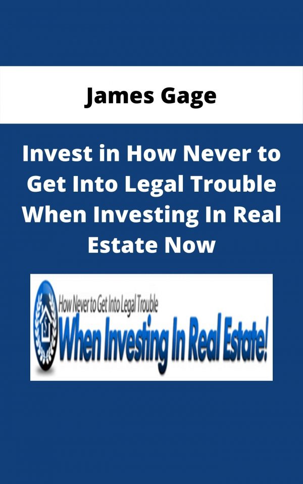 James Gage – Invest In How Never To Get Into Legal Trouble When Investing In Real Estate Now