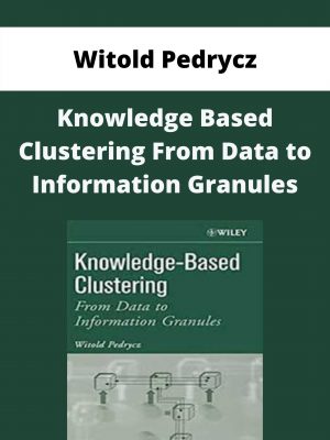 Witold Pedrycz – Knowledge Based Clustering From Data To Information Granules