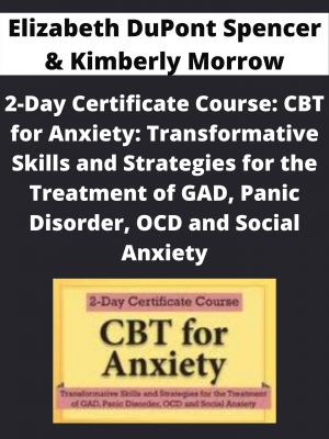 2-day Certificate Course: Cbt For Anxiety: Transformative Skills And Strategies For The Treatment Of Gad, Panic Disorder, Ocd And Social Anxiety – Elizabeth Dupont Spencer & Kimberly Morrow