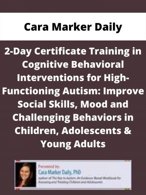 2-day Certificate Training In Cognitive Behavioral Interventions For High-functioning Autism: Improve Social Skills, Mood And Challenging Behaviors In Children, Adolescents & Young Adults – Cara Marker Daily