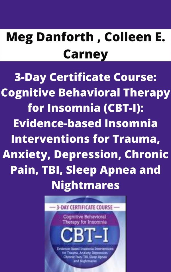 3-day Certificate Course: Cognitive Behavioral Therapy For Insomnia (cbt-i): Evidence-based Insomnia Interventions For Trauma, Anxiety, Depression, Chronic Pain, Tbi, Sleep Apnea And Nightmares – Meg Danforth , Colleen E. Carney