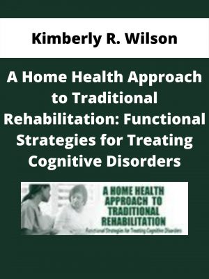A Home Health Approach To Traditional Rehabilitation: Functional Strategies For Treating Cognitive Disorders – Kimberly R. Wilson