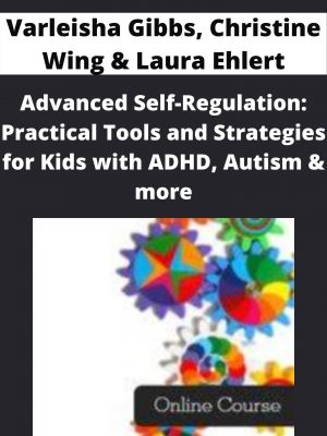 Advanced Self-regulation: Practical Tools And Strategies For Kids With Adhd, Autism & More – Varleisha Gibbs, Christine Wing & Laura Ehlert