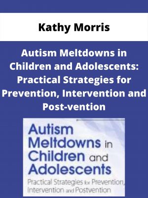 Autism Meltdowns In Children And Adolescents: Practical Strategies For Prevention, Intervention And Post-vention – Kathy Morris
