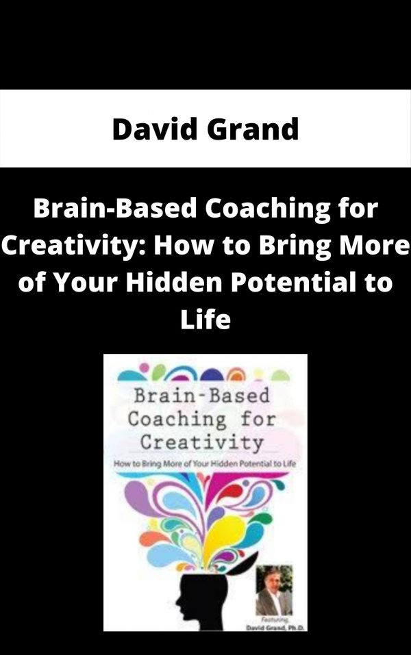Brain-based Coaching For Creativity: How To Bring More Of Your Hidden Potential To Life – David Grand