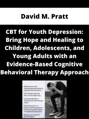 Cbt For Youth Depression: Bring Hope And Healing To Children, Adolescents, And Young Adults With An Evidence-based Cognitive Behavioral Therapy Approach – David M. Pratt