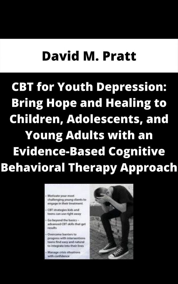 Cbt For Youth Depression: Bring Hope And Healing To Children, Adolescents, And Young Adults With An Evidence-based Cognitive Behavioral Therapy Approach – David M. Pratt