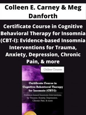 Certificate Course In Cognitive Behavioral Therapy For Insomnia (cbt-i): Evidence-based Insomnia Interventions For Trauma, Anxiety, Depression, Chronic Pain, & More – Colleen E. Carney & Meg Danforth