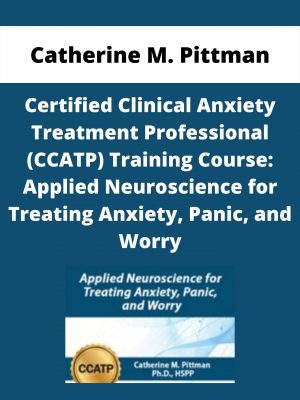 Certified Clinical Anxiety Treatment Professional (ccatp) Training Course: Applied Neuroscience For Treating Anxiety, Panic, And Worry – Catherine M. Pittman