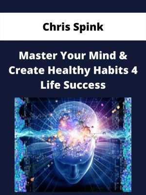 Chris Spink – Master Your Mind & Create Healthy Habits 4 Life Success