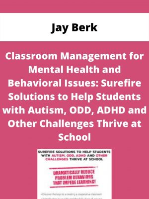 Classroom Management For Mental Health And Behavioral Issues: Surefire Solutions To Help Students With Autism, Odd, Adhd And Other Challenges Thrive At School – Jay Berk