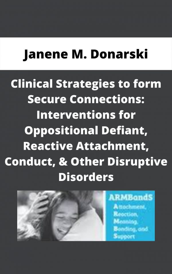Clinical Strategies To Form Secure Connections: Interventions For Oppositional Defiant, Reactive Attachment, Conduct, & Other Disruptive Disorders – Janene M. Donarski