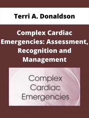 Complex Cardiac Emergencies: Assessment, Recognition And Management – Terri A. Donaldson
