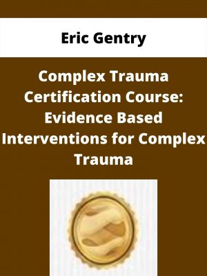 Complex Trauma Certification Course: Evidence Based Interventions For Complex Trauma – Eric Gentry