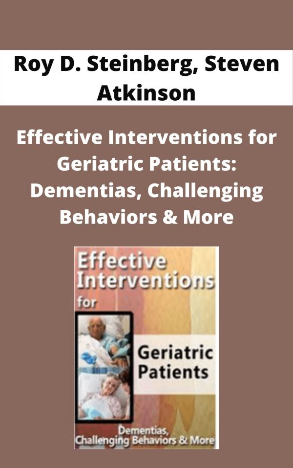 Effective Interventions For Geriatric Patients: Dementias, Challenging Behaviors & More – Roy D. Steinberg, Steven Atkinson