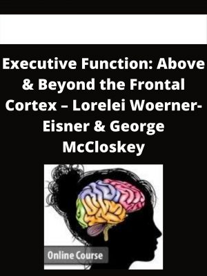 Executive Function: Above & Beyond The Frontal Cortex – Lorelei Woerner- Eisner & George Mccloskey