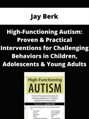 High-functioning Autism: Proven & Practical Interventions For Challenging Behaviors In Children, Adolescents & Young Adults – Jay Berk