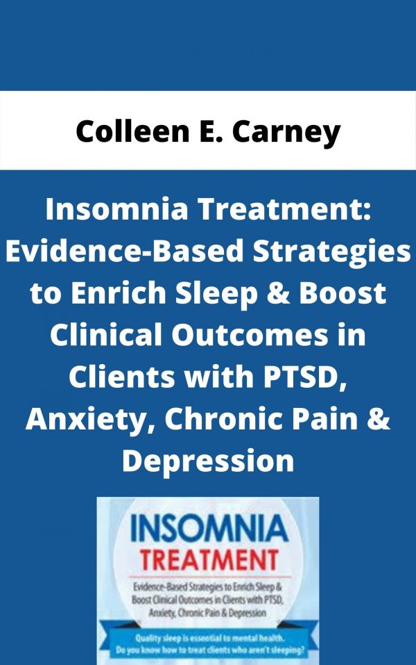 Insomnia Treatment: Evidence-based Strategies To Enrich Sleep & Boost Clinical Outcomes In Clients With Ptsd, Anxiety, Chronic Pain & Depression – Colleen E. Carney