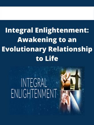 Integral Enlightenment: Awakening To An Evolutionary Relationship To Life