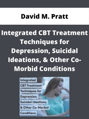 Integrated Cbt Treatment Techniques For Depression, Suicidal Ideations, & Other Co-morbid Conditions – David M. Pratt