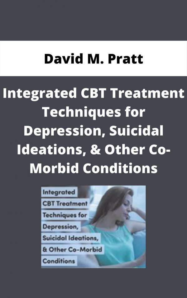 Integrated Cbt Treatment Techniques For Depression, Suicidal Ideations, & Other Co-morbid Conditions – David M. Pratt