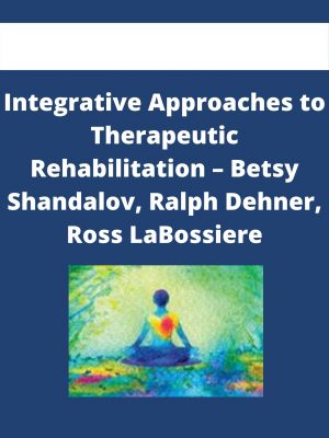 Integrative Approaches To Therapeutic Rehabilitation – Betsy Shandalov, Ralph Dehner, Ross Labossiere