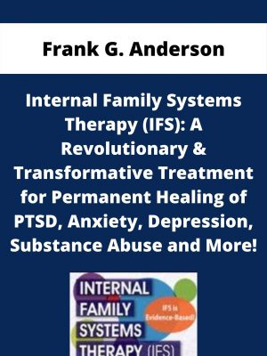 Internal Family Systems Therapy (ifs): A Revolutionary & Transformative Treatment For Permanent Healing Of Ptsd, Anxiety, Depression, Substance Abuse And More! – Frank G. Anderson