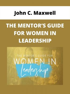 John C. Maxwell – The Mentor’s Guide For Women In Leadership