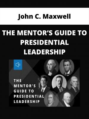 John C. Maxwell – The Mentor’s Guide To Presidential Leadership