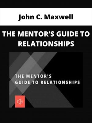 John C. Maxwell – The Mentor’s Guide To Relationships