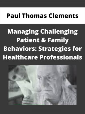 Managing Challenging Patient & Family Behaviors: Strategies For Healthcare Professionals – Paul Thomas Clements