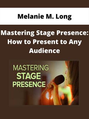 Melanie M. Long – Mastering Stage Presence: How To Present To Any Audience