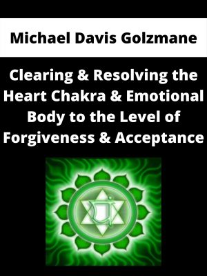 Michael Davis Golzmane – Clearing & Resolving The Heart Chakra & Emotional Body To The Level Of Forgiveness & Acceptance