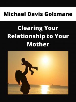 Michael Davis Golzmane – Clearing Your Relationship To Your Mother