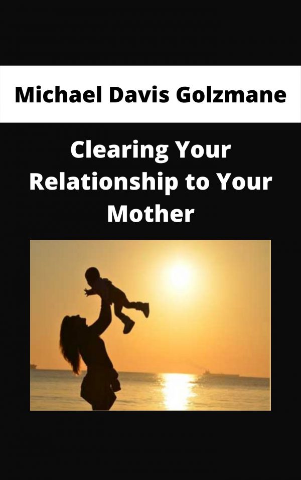 Michael Davis Golzmane – Clearing Your Relationship To Your Mother