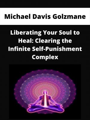 Michael Davis Golzmane – Liberating Your Soul To Heal: Clearing The Infinite Self-punishment Complex