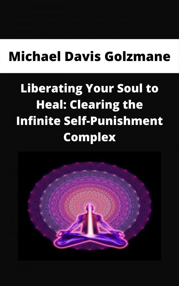 Michael Davis Golzmane – Liberating Your Soul To Heal: Clearing The Infinite Self-punishment Complex