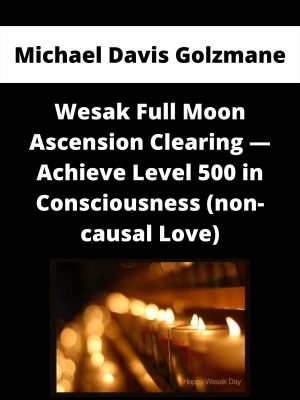 Michael Davis Golzmane – Wesak Full Moon Ascension Clearing — Achieve Level 500 In Consciousness (non-causal Love)