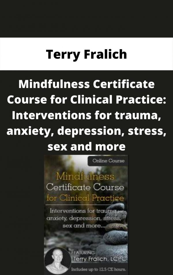 Mindfulness Certificate Course For Clinical Practice: Interventions For Trauma, Anxiety, Depression, Stress, Sex And More – Terry Fralich