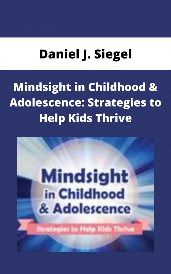 Mindsight In Childhood & Adolescence: Strategies To Help Kids Thrive – Daniel J. Siegel
