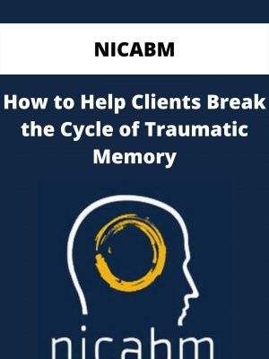 Nicabm – How To Help Clients Break The Cycle Of Traumatic Memory