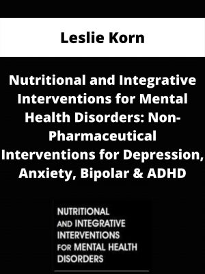 Nutritional And Integrative Interventions For Mental Health Disorders: Non-pharmaceutical Interventions For Depression, Anxiety, Bipolar & Adhd – Leslie Korn